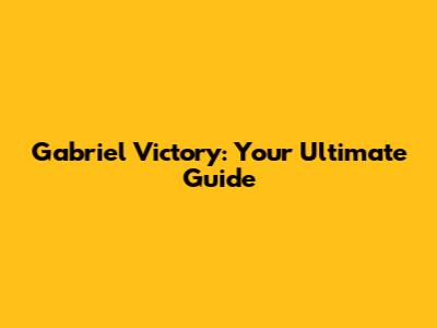 Gabriel Victory: Your Ultimate Guide