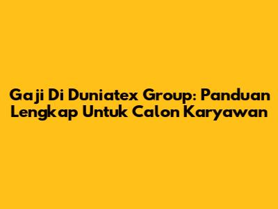 Gaji Di Duniatex Group: Panduan Lengkap Untuk Calon Karyawan