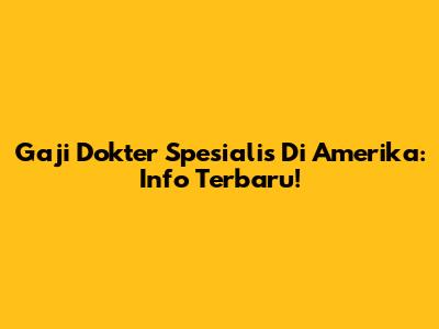 Gaji Dokter Spesialis Di Amerika: Info Terbaru!
