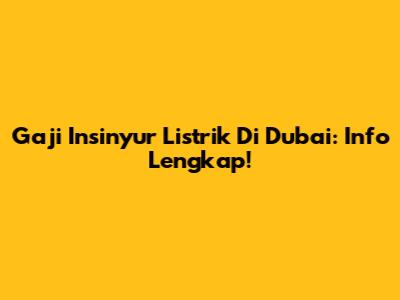 Gaji Insinyur Listrik Di Dubai: Info Lengkap!