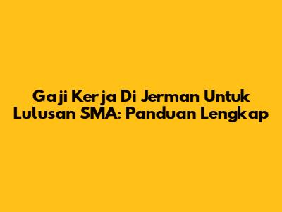 Gaji Kerja Di Jerman Untuk Lulusan SMA: Panduan Lengkap