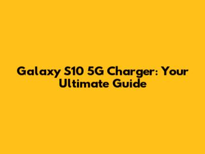Galaxy S10 5G Charger: Your Ultimate Guide
