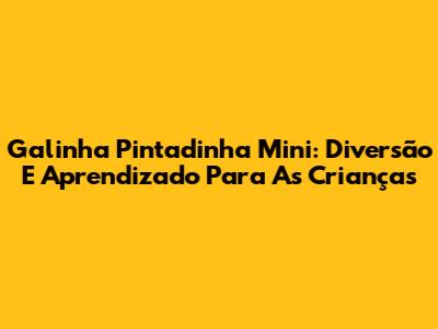 Galinha Pintadinha Mini: Diversão E Aprendizado Para As Crianças