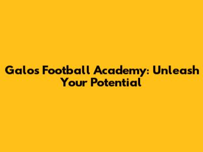 Galo's Football Academy: Unleash Your Potential