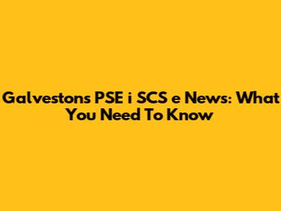 Galveston's PSE "i" SCS "e" News: What You Need To Know