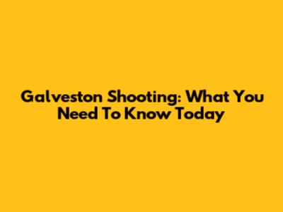 Galveston Shooting: What You Need To Know Today