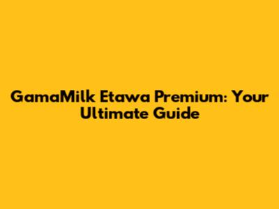 GamaMilk Etawa Premium: Your Ultimate Guide
