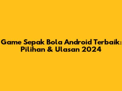 Game Sepak Bola Android Terbaik: Pilihan & Ulasan 2024