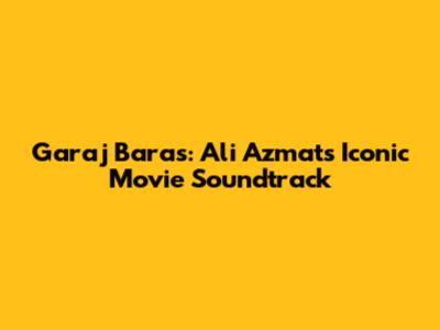 Garaj Baras: Ali Azmat's Iconic Movie Soundtrack