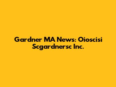 Gardner MA News: Oioscisi Scgardnersc Inc.