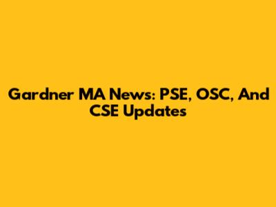 Gardner MA News: PSE, OSC, And CSE Updates