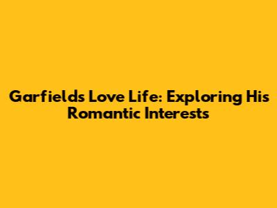 Garfield's Love Life: Exploring His Romantic Interests