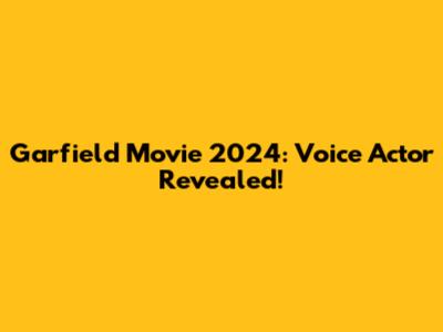 Garfield Movie 2024: Voice Actor Revealed!