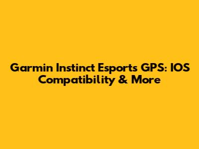Garmin Instinct Esports GPS: IOS Compatibility & More