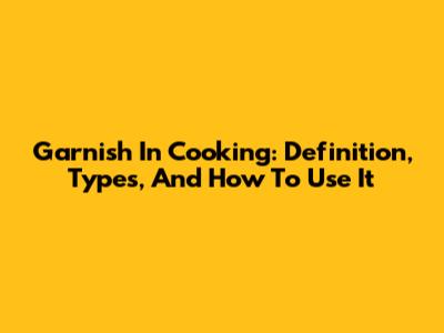 Garnish In Cooking: Definition, Types, And How To Use It