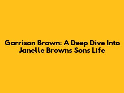 Garrison Brown: A Deep Dive Into Janelle Brown's Son's Life