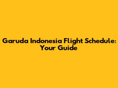 Garuda Indonesia Flight Schedule: Your Guide