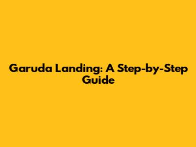 Garuda Landing: A Step-by-Step Guide