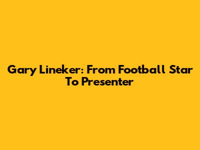 Gary Lineker: From Football Star To Presenter