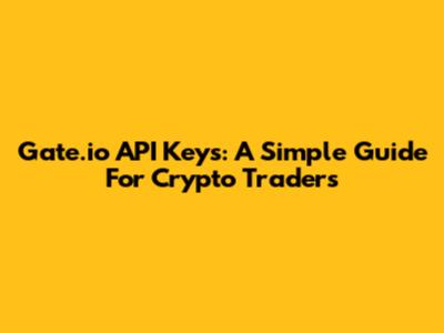 Gate.io API Keys: A Simple Guide For Crypto Traders