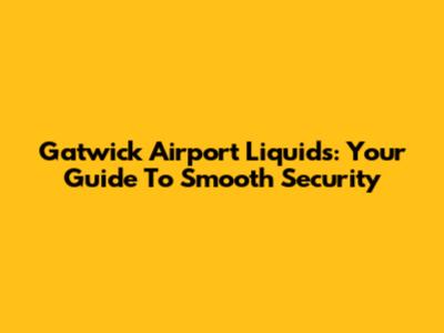 Gatwick Airport Liquids: Your Guide To Smooth Security