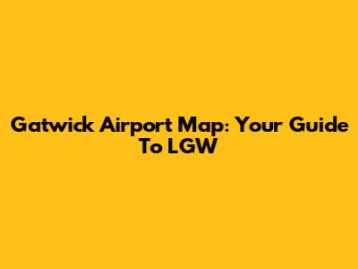 Gatwick Airport Map: Your Guide To LGW