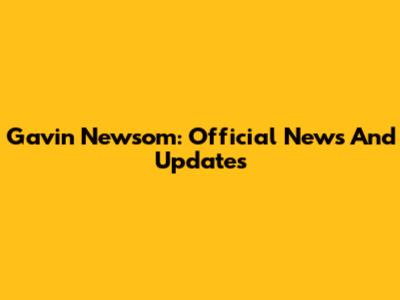 Gavin Newsom: Official News And Updates