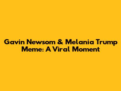 Gavin Newsom & Melania Trump Meme: A Viral Moment