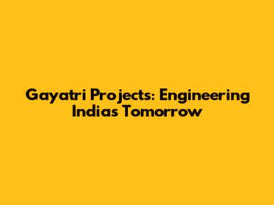 Gayatri Projects: Engineering India's Tomorrow