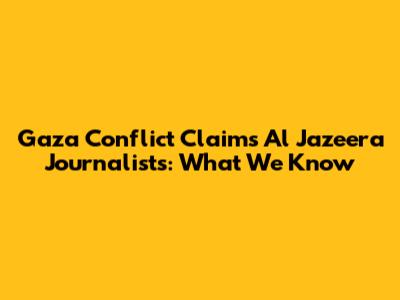 Gaza Conflict Claims Al Jazeera Journalists: What We Know