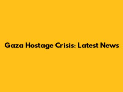 Gaza Hostage Crisis: Latest News