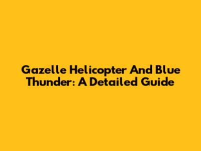 Gazelle Helicopter And Blue Thunder: A Detailed Guide