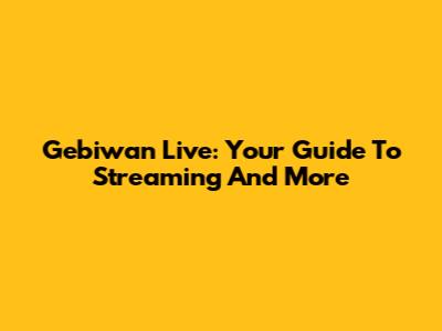 Gebiwan Live: Your Guide To Streaming And More