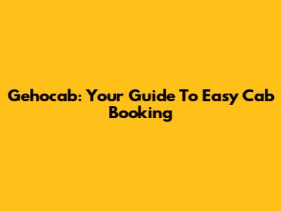 Gehocab: Your Guide To Easy Cab Booking