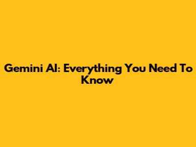 Gemini AI: Everything You Need To Know