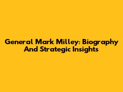 General Mark Milley: Biography And Strategic Insights