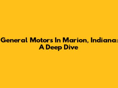 General Motors In Marion, Indiana: A Deep Dive