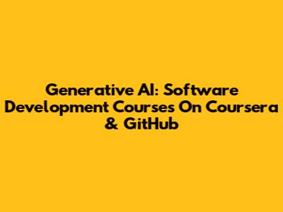 Generative AI: Software Development Courses On Coursera & GitHub