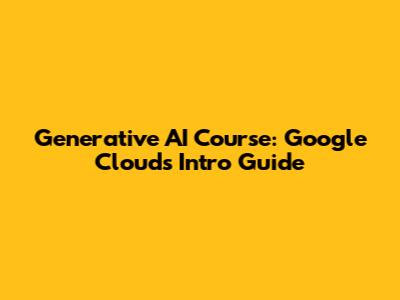 Generative AI Course: Google Cloud's Intro Guide