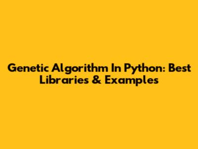 Genetic Algorithm In Python: Best Libraries & Examples