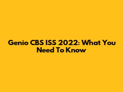 Genio CBS ISS 2022: What You Need To Know
