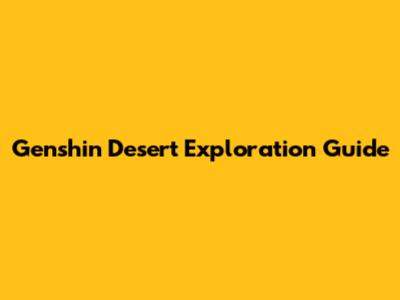 Genshin Desert Exploration Guide