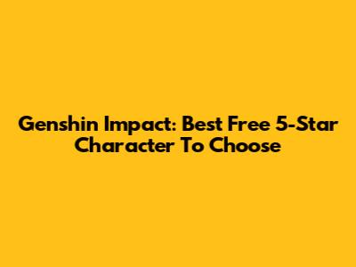 Genshin Impact: Best Free 5-Star Character To Choose