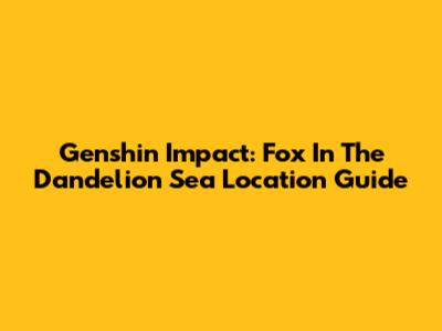 Genshin Impact: Fox In The Dandelion Sea Location Guide