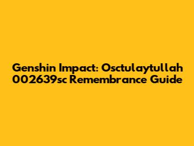 Genshin Impact: Osctulaytullah 002639sc Remembrance Guide