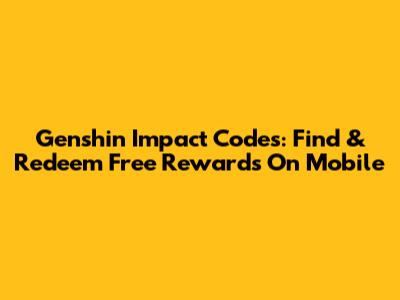 Genshin Impact Codes: Find & Redeem Free Rewards On Mobile