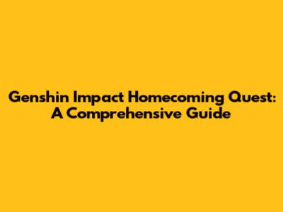 Genshin Impact Homecoming Quest: A Comprehensive Guide
