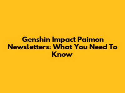 Genshin Impact Paimon Newsletters: What You Need To Know