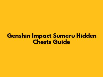 Genshin Impact Sumeru Hidden Chests Guide
