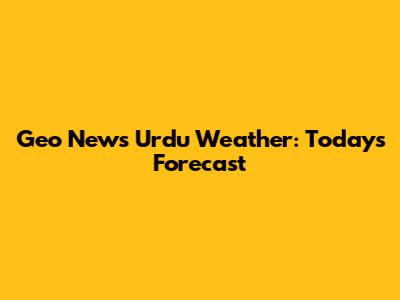 Geo News Urdu Weather: Today's Forecast